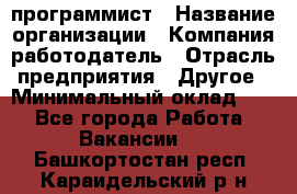 Web-программист › Название организации ­ Компания-работодатель › Отрасль предприятия ­ Другое › Минимальный оклад ­ 1 - Все города Работа » Вакансии   . Башкортостан респ.,Караидельский р-н